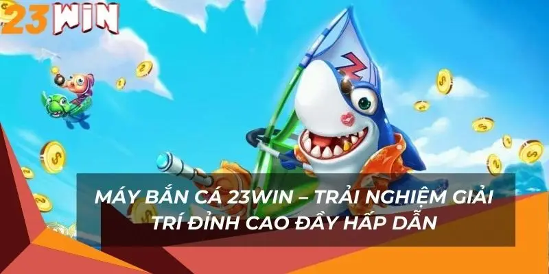 may-ban-ca-23win-trai-nghiem-giai-tri-dinh-cao-day-hap-dan
